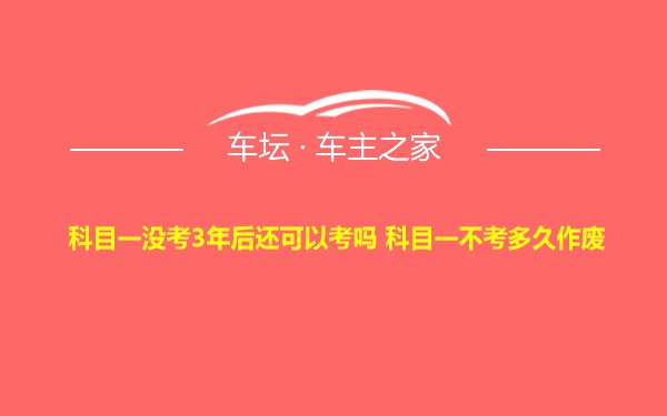 科目一没考3年后还可以考吗 科目一不考多久作废