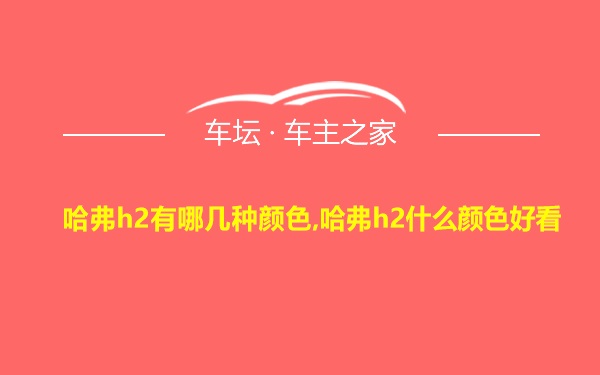 哈弗h2有哪几种颜色,哈弗h2什么颜色好看