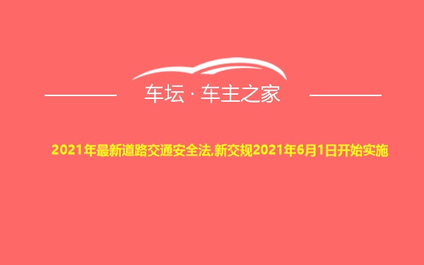 2021年最新道路交通安全法,新交规2021年6月1日开始实施