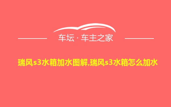 瑞风s3水箱加水图解,瑞风s3水箱怎么加水