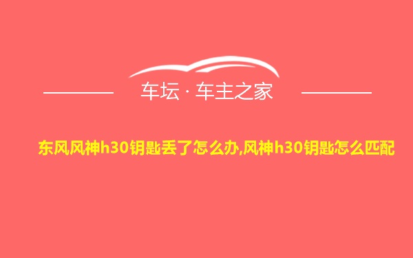 东风风神h30钥匙丢了怎么办,风神h30钥匙怎么匹配