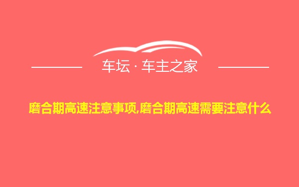 磨合期高速注意事项,磨合期高速需要注意什么