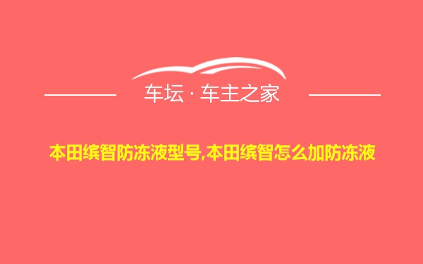 本田缤智防冻液型号,本田缤智怎么加防冻液