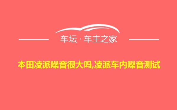 本田凌派噪音很大吗,凌派车内噪音测试