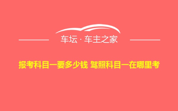 报考科目一要多少钱 驾照科目一在哪里考