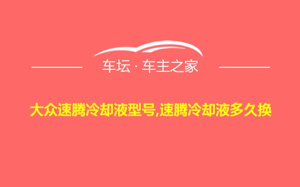 大众速腾冷却液型号,速腾冷却液多久换