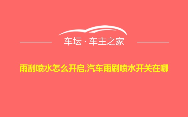 雨刮喷水怎么开启,汽车雨刷喷水开关在哪