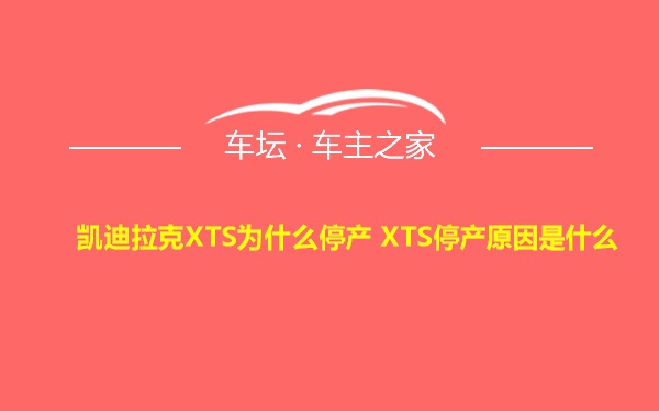 凯迪拉克XTS为什么停产 XTS停产原因是什么