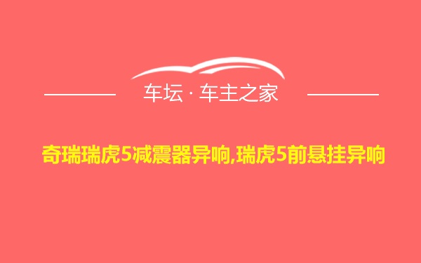 奇瑞瑞虎5减震器异响,瑞虎5前悬挂异响