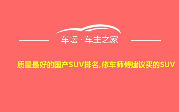 质量最好的国产SUV排名,修车师傅建议买的SUV