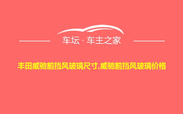 丰田威驰前挡风玻璃尺寸,威驰前挡风玻璃价格