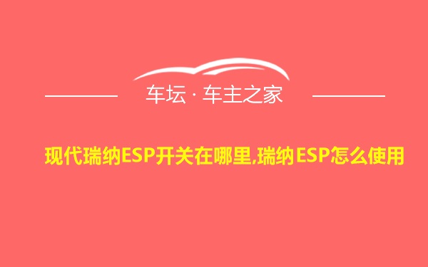 现代瑞纳ESP开关在哪里,瑞纳ESP怎么使用