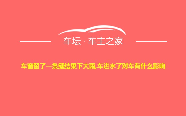 车窗留了一条缝结果下大雨,车进水了对车有什么影响