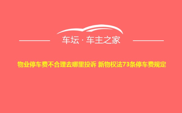 物业停车费不合理去哪里投诉 新物权法73条停车费规定