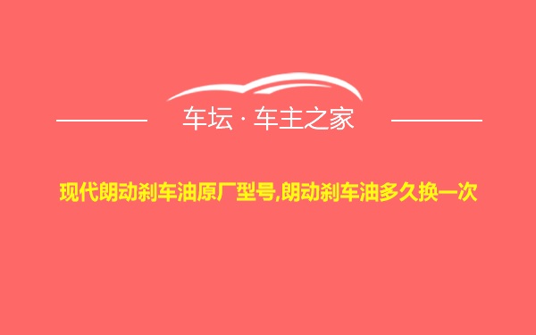 现代朗动刹车油原厂型号,朗动刹车油多久换一次