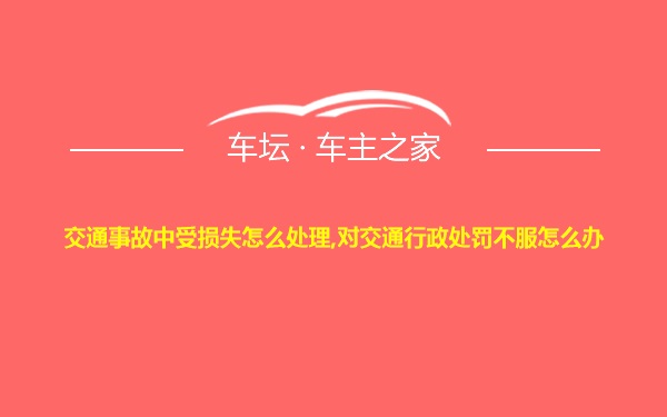 交通事故中受损失怎么处理,对交通行政处罚不服怎么办