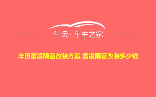 丰田雷凌隔音改装方案,雷凌隔音改装多少钱