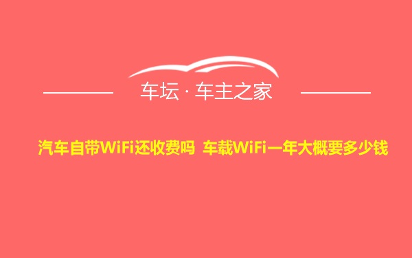 汽车自带WiFi还收费吗 车载WiFi一年大概要多少钱