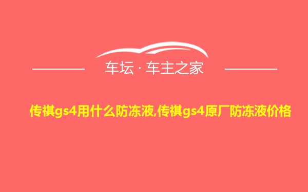 传祺gs4用什么防冻液,传祺gs4原厂防冻液价格