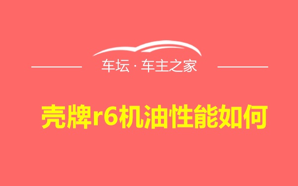 壳牌r6机油性能如何