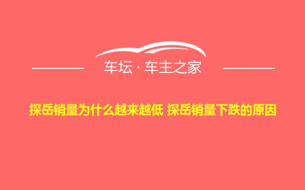 探岳销量为什么越来越低 探岳销量下跌的原因