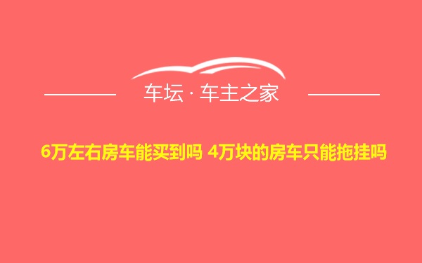 6万左右房车能买到吗 4万块的房车只能拖挂吗