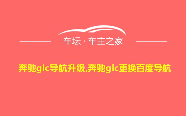 奔驰glc导航升级,奔驰glc更换百度导航