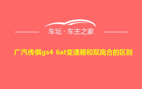 广汽传祺gs4 6at变速箱和双离合的区别