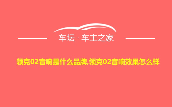 领克02音响是什么品牌,领克02音响效果怎么样