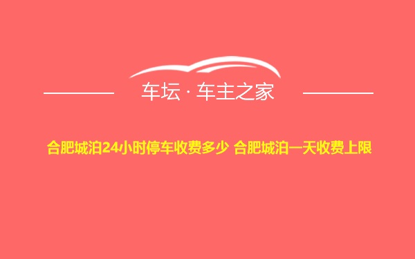 合肥城泊24小时停车收费多少 合肥城泊一天收费上限