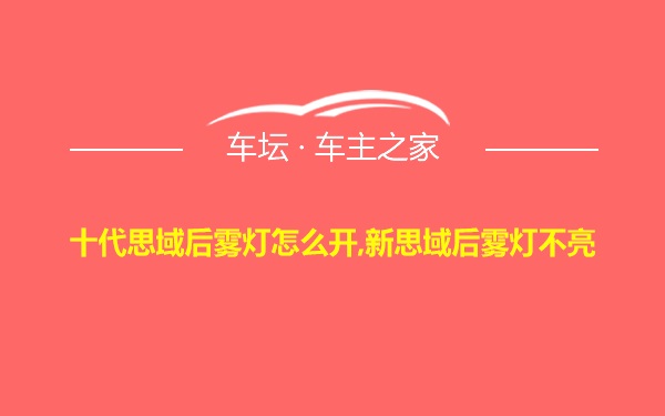 十代思域后雾灯怎么开,新思域后雾灯不亮