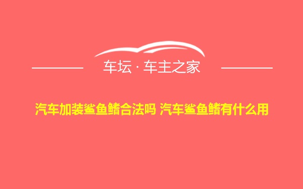 汽车加装鲨鱼鳍合法吗 汽车鲨鱼鳍有什么用