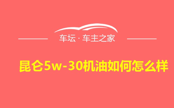 昆仑5w-30机油如何怎么样