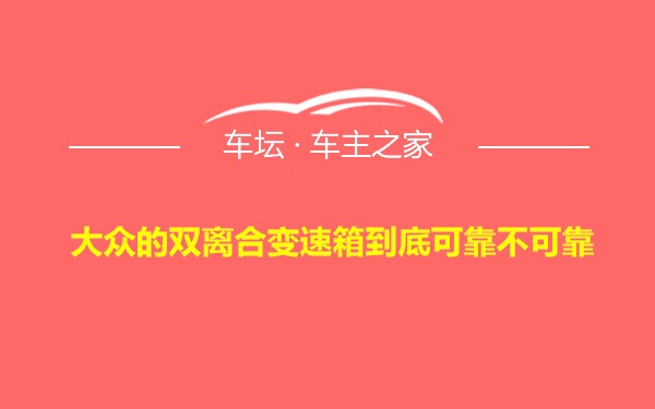 大众的双离合变速箱到底可靠不可靠