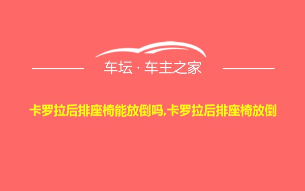 卡罗拉后排座椅能放倒吗,卡罗拉后排座椅放倒