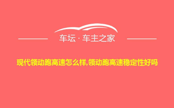 现代领动跑高速怎么样,领动跑高速稳定性好吗