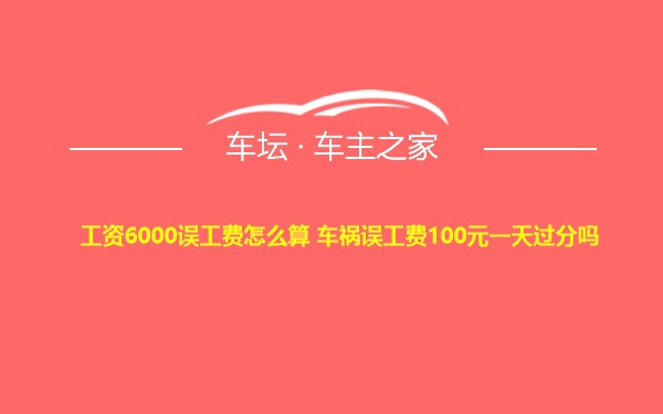 工资6000误工费怎么算 车祸误工费100元一天过分吗