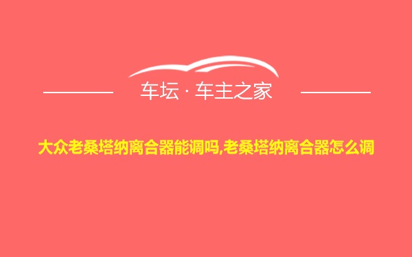 大众老桑塔纳离合器能调吗,老桑塔纳离合器怎么调