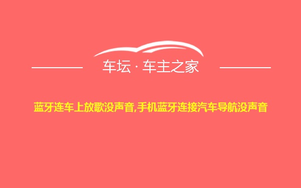 蓝牙连车上放歌没声音,手机蓝牙连接汽车导航没声音