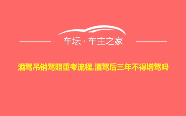 酒驾吊销驾照重考流程,酒驾后三年不得增驾吗