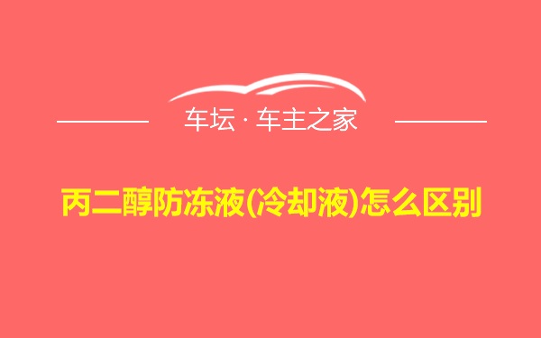 丙二醇防冻液(冷却液)怎么区别