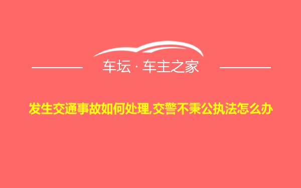 发生交通事故如何处理,交警不秉公执法怎么办