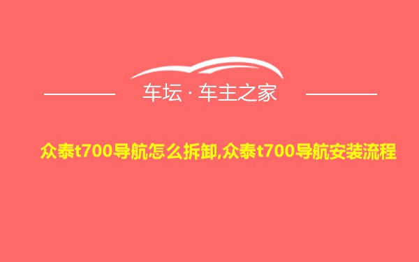 众泰t700导航怎么拆卸,众泰t700导航安装流程