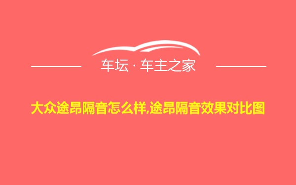 大众途昂隔音怎么样,途昂隔音效果对比图