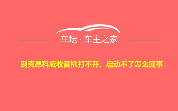 别克昂科威收音机打不开、启动不了怎么回事