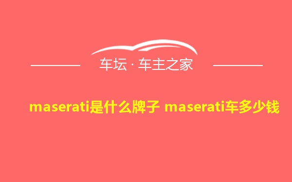 maserati是什么牌子 maserati车多少钱
