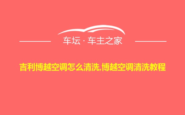 吉利博越空调怎么清洗,博越空调清洗教程