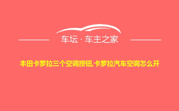 丰田卡罗拉三个空调按钮,卡罗拉汽车空调怎么开