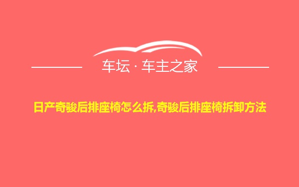 日产奇骏后排座椅怎么拆,奇骏后排座椅拆卸方法