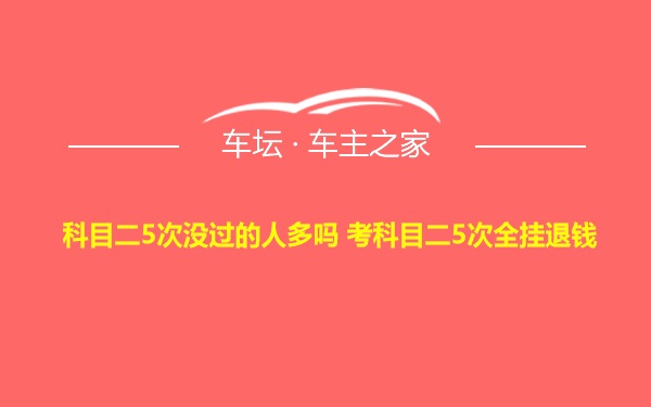 科目二5次没过的人多吗 考科目二5次全挂退钱